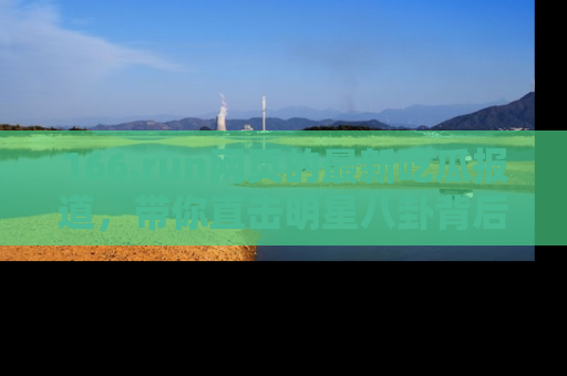 166.run网页的最新吃瓜报道，带你直击明星八卦背后的真相！
