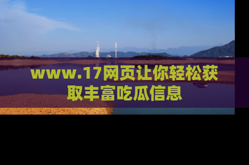 www.17网页让你轻松获取丰富吃瓜信息