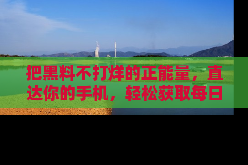 把黑料不打烊的正能量,直达你的手机,轻松获取每日新鲜八卦!