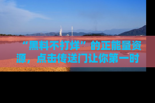 “黑料不打烊”的正能量资源,点击传送门让你第一时间获取最新入口资讯!