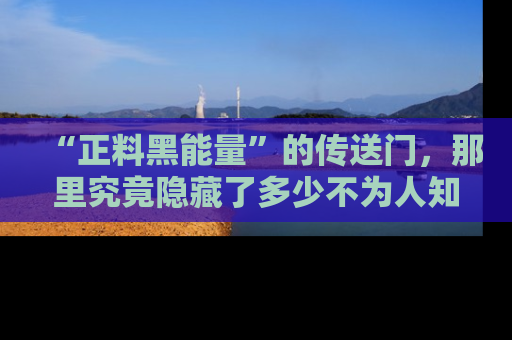 “正料黑能量”的传送门,那里究竟隐藏了多少不为人知的秘密?
