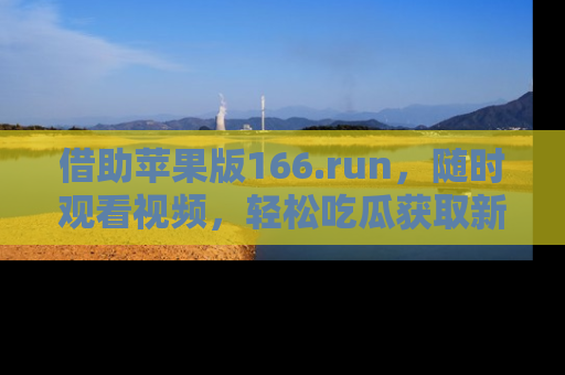 借助苹果版166.run，随时观看视频，轻松吃瓜获取新鲜热点！