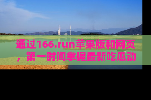 通过166.run苹果版和网页，第一时间掌握最新吃瓜动态！