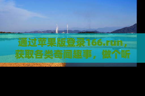 通过苹果版登录166.run,获取各类奇闻趣事,做个听瓜达人!